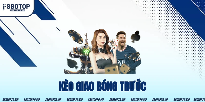 Kèo Giao Bóng Trước